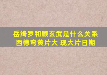 岳绮罗和顾玄武是什么关系西德弯黄片大 现大片日期